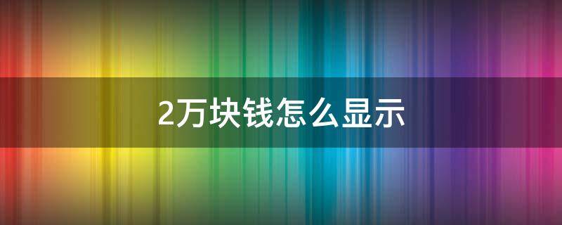 2万块钱怎么显示（存折上20,000.00表示多少钱）