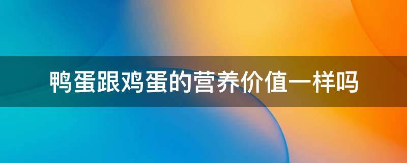 鸭蛋跟鸡蛋的营养价值一样吗 鸭蛋跟鸡蛋的营养价值一样吗对吗