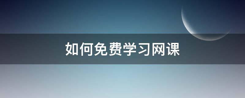 如何免费学习网课 免费网课教程