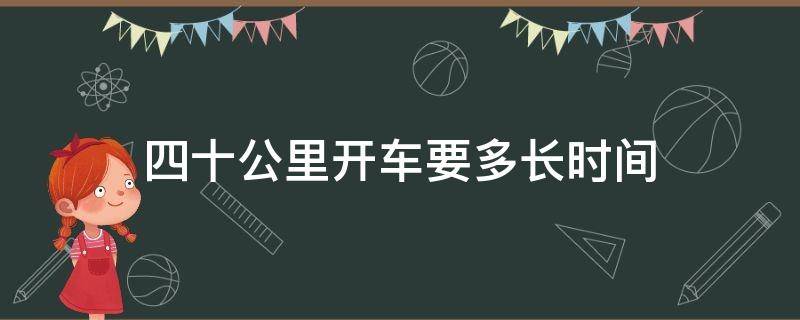 四十公里开车要多长时间（四十公里开车多长时间能到）