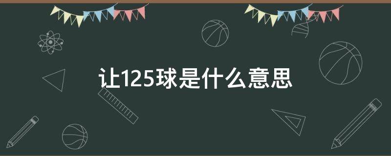 让1.25球是什么意思（让1.25球和让1球区别）