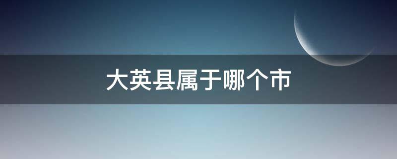 大英县属于哪个市 大英县属于哪个市管