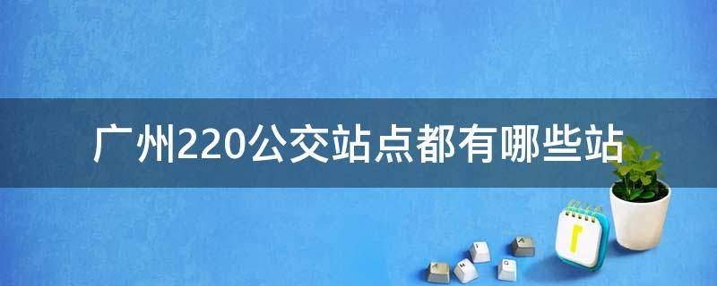 广州220公交站点都有哪些站 广州220公交车线路图