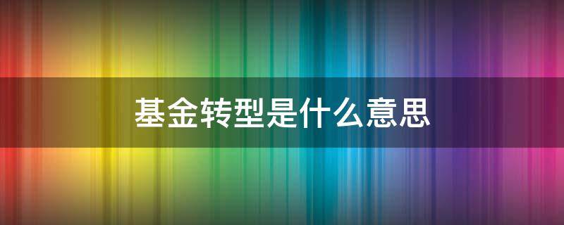 基金转型是什么意思 基金转型的注意事项