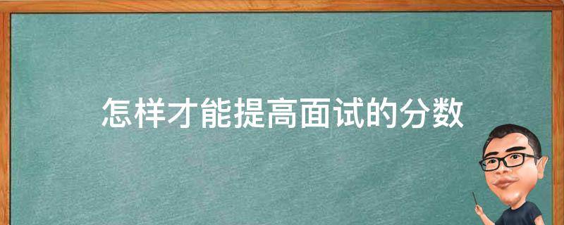 怎样才能提高面试的分数（提高面试成绩的方法与技巧）