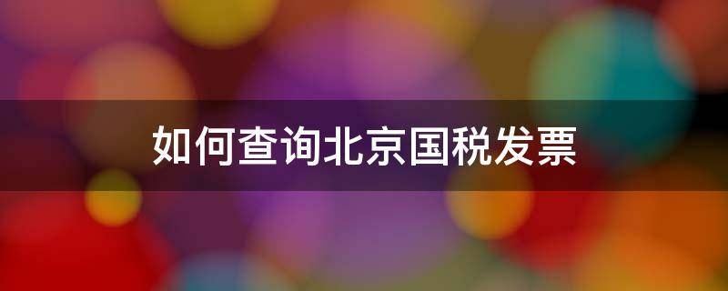 如何查询北京国税发票 如何查询北京国税发票真伪