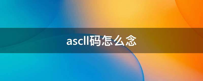 ascll码怎么念 ascll码怎么表示数字