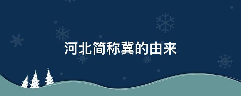 河北简称冀的由来（河北简称冀是怎么来的）