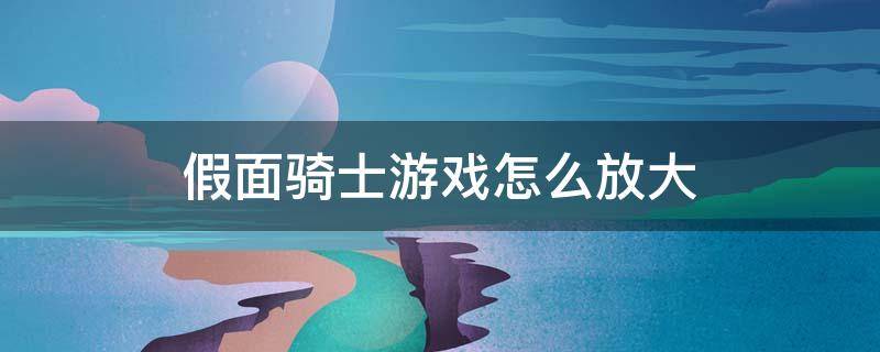 假面骑士游戏怎么放大 假面骑士游戏怎么放大招视频