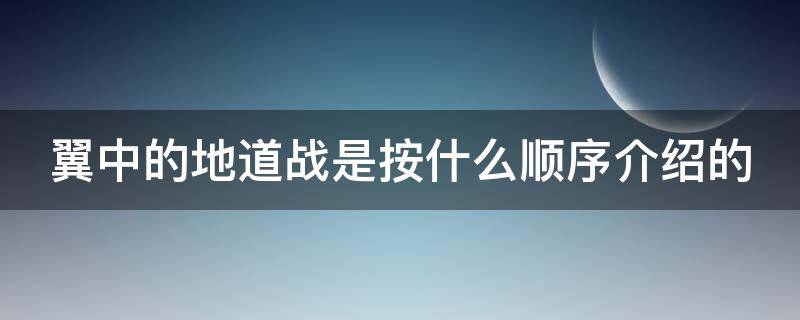 翼中的地道战是按什么顺序介绍的（翼中的地道战分段）