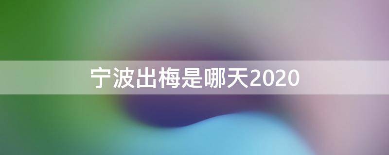 宁波出梅是哪天2020 宁波出梅是哪天2022