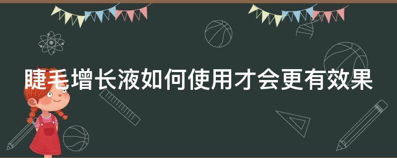 睫毛增长液如何使用才会更有效果