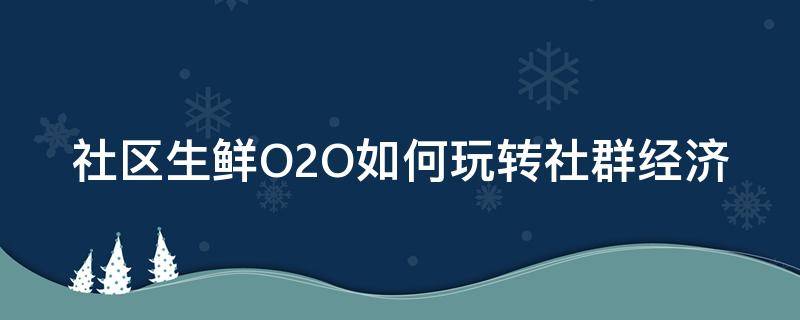 社区生鲜O2O如何玩转社群经济 社区生鲜o2o模式包括