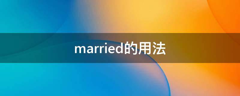 married的用法（married的用法和搭配）