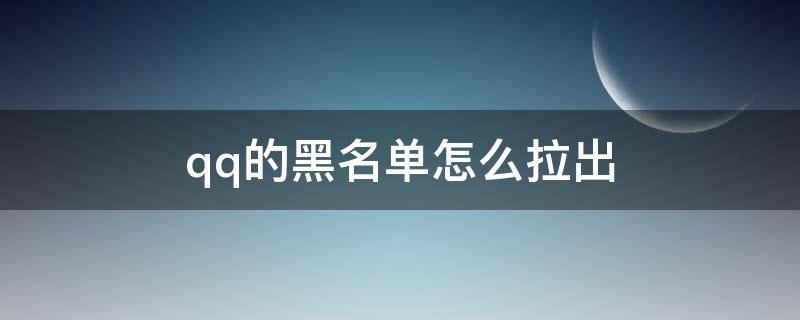 qq的黑名单怎么拉出 qq黑名单怎么拉进去