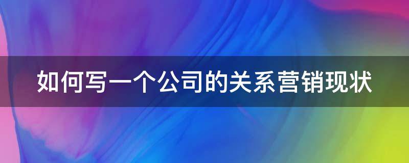 如何写一个公司的关系营销现状（如何写一个公司的关系营销现状论文）