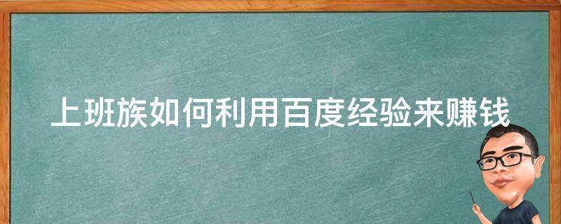 上班族如何利用百度经验来赚钱 如何在百度经验赚钱