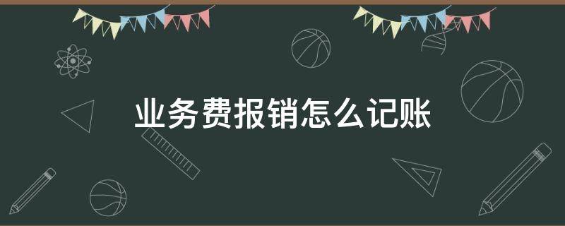 业务费报销怎么记账（业务费用报销）