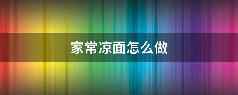 家常凉面怎么做（家常凉面怎么做好吃又简单视频）