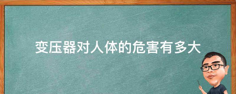 变压器对人体的危害有多大 变压器对人体有没有害有没有辐射