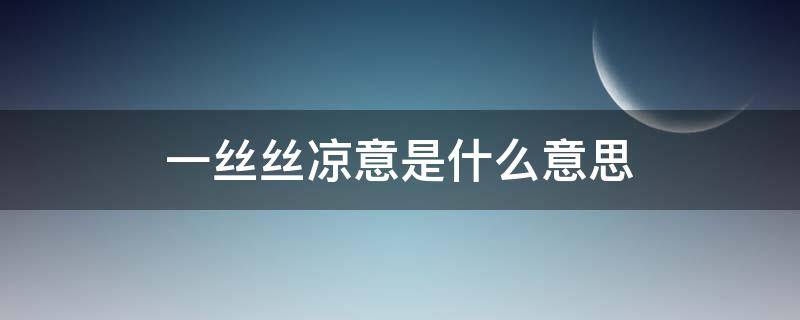 一丝丝凉意是什么意思 一丝丝凉意袭来