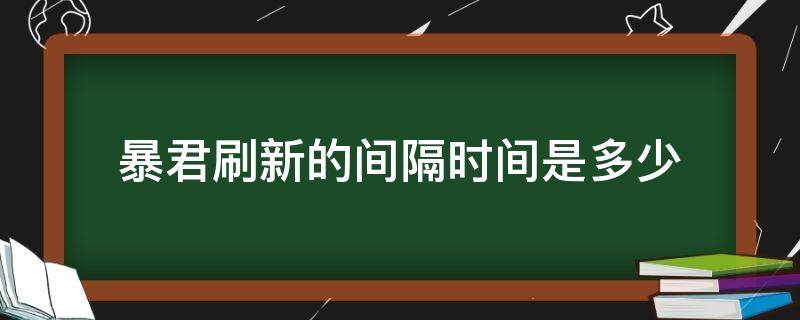 暴君刷新的间隔时间是多少 暴君刷新的间隔时间是多少