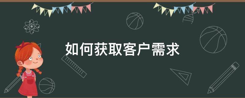 如何获取客户需求 如何获取客户需求信息数据