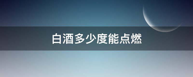 白酒多少度能点燃（白酒多少度可以点燃?）