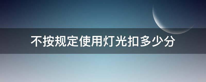 不按规定使用灯光扣多少分（发生故障后不按规定使用灯光扣多少分）