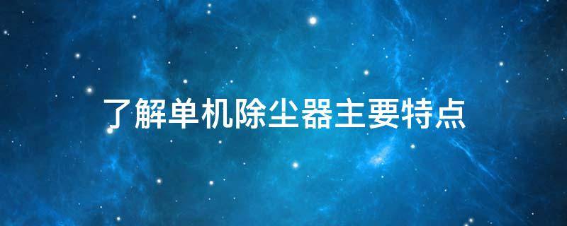 了解单机除尘器主要特点 单机除尘器的工作原理