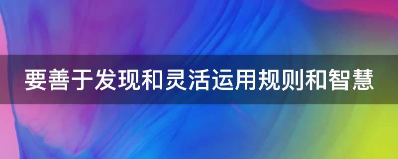 要善于发现和灵活运用规则和智慧 要善于发现名言