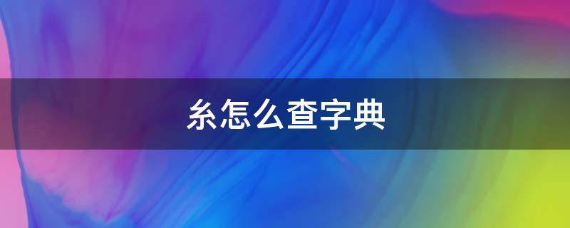 糸怎么查字典 糸怎么查部首