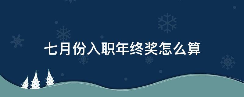 七月份入职年终奖怎么算（7月1号入职年终奖怎么算）