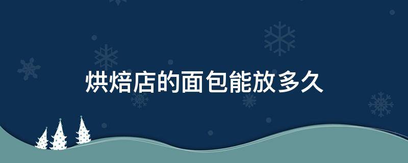 烘焙店的面包能放多久 烘焙店面包可以放几天