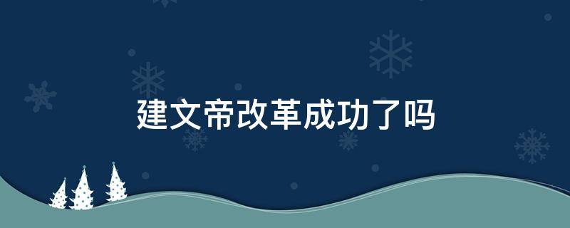 建文帝改革成功了吗 建文帝改革意义