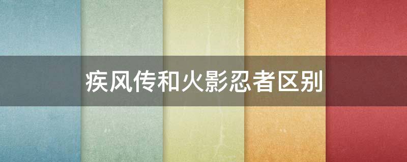 疾风传和火影忍者区别 疾风传和火影忍者是一部吗?