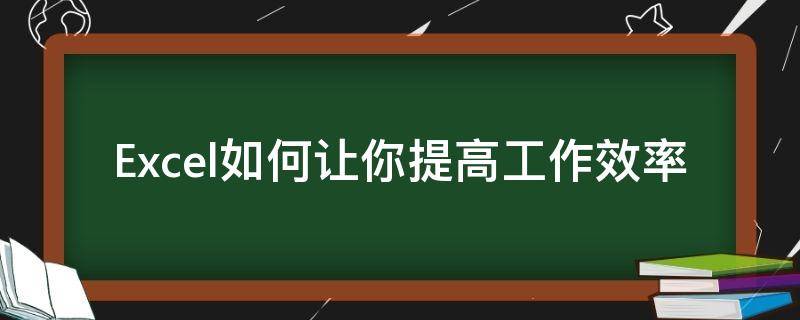 Excel如何让你提高工作效率 excel如何让你提高工作效率的方法