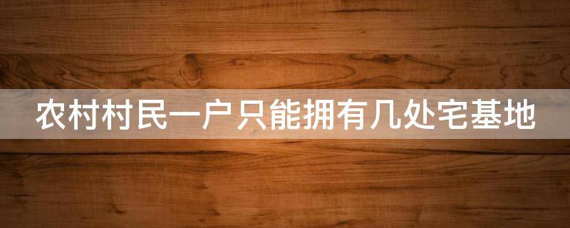 农村村民一户只能拥有几处宅基地 农村村民一户只能拥有几处宅基地宅基地