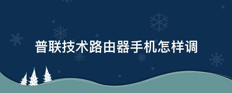 普联技术路由器手机怎样调 普联路由器用手机怎么设置