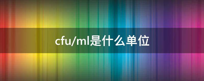 cfu/ml是什么单位 cfu/ml是什么单位怎么读