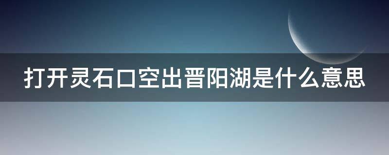 打开灵石口空出晋阳湖是什么意思（打开灵石口,空出晋阳湖的佳话）