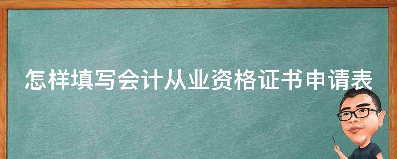 怎样填写会计从业资格证书申请表（会计从业资格证书领取申请表）