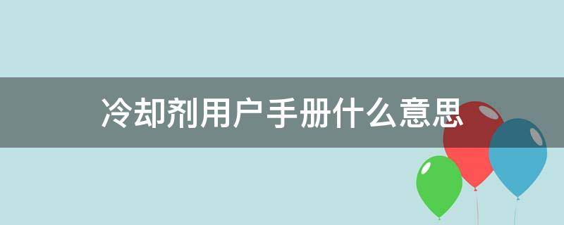 冷却剂用户手册什么意思 冷却剂用户手册怎么消除