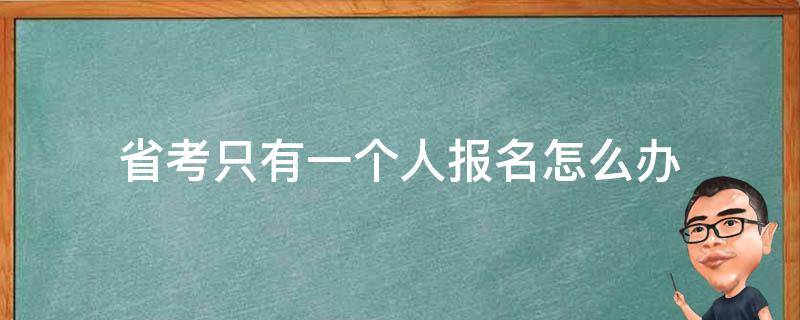 省考只有一个人报名怎么办（省考职位只有我一个人报名）