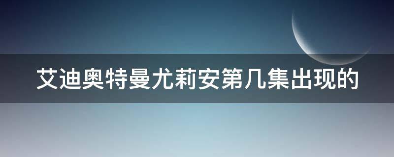 艾迪奥特曼尤莉安第几集出现的（艾迪奥特曼尤莉安第几集出现的）