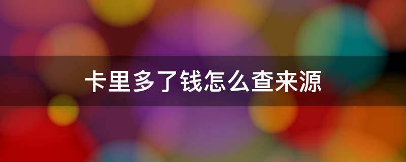 卡里多了钱怎么查来源 银行卡里多了钱怎么查来源