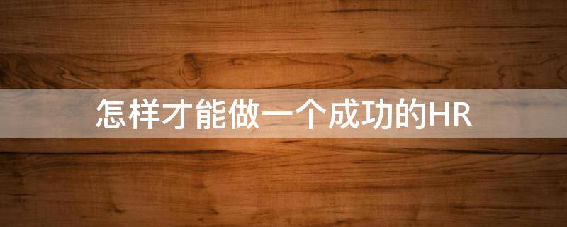 怎样才能做一个成功的HR 怎样才能做一个成功的人