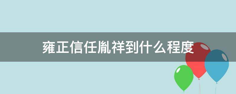 雍正信任胤祥到什么程度 雍正对胤祥的恩宠