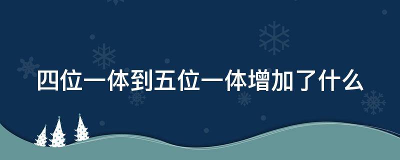 四位一体到五位一体增加了什么 四位一体到五位一体增加了什么内容