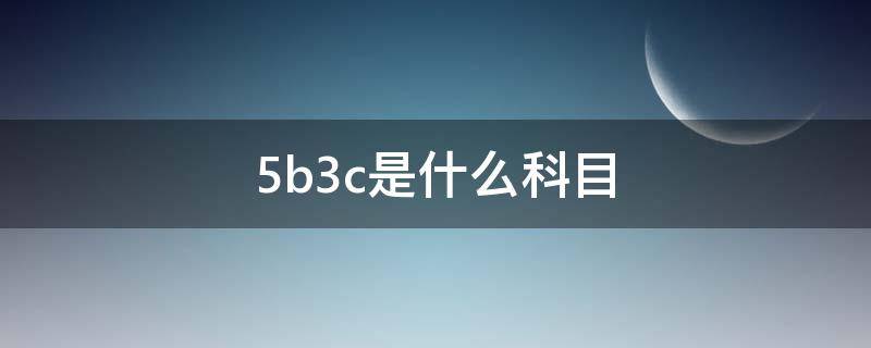 5b3c是什么科目 5b3c是哪几科